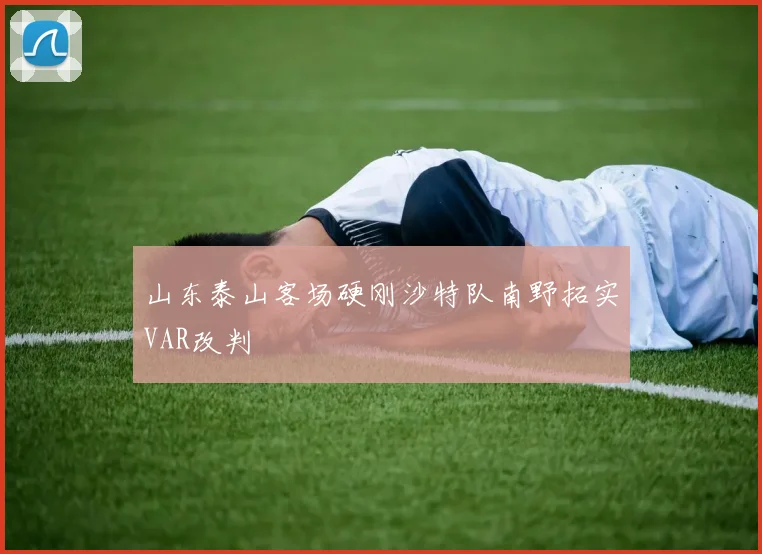 山东泰山客场硬刚沙特队南野拓实VAR改判
