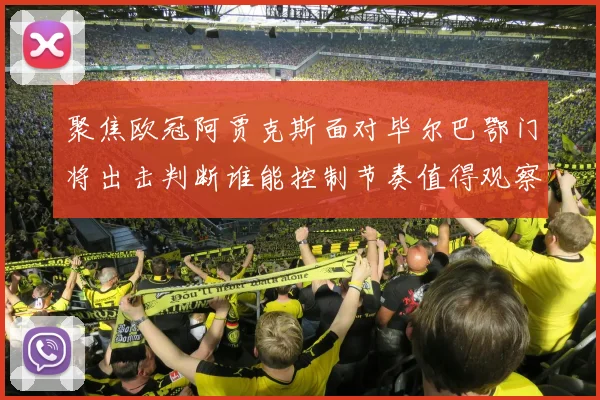聚焦欧冠阿贾克斯面对毕尔巴鄂门将出击判断谁能控制节奏值得观察