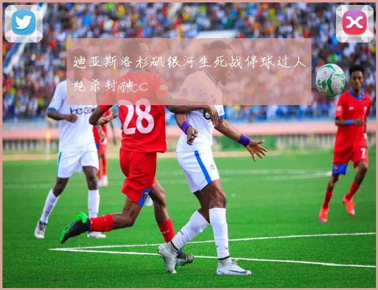 迪亚斯洛杉矶银河生死战停球过人绝杀封神