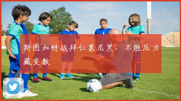 斯图加特战拜仁慕尼黑,不胜压力藏变数